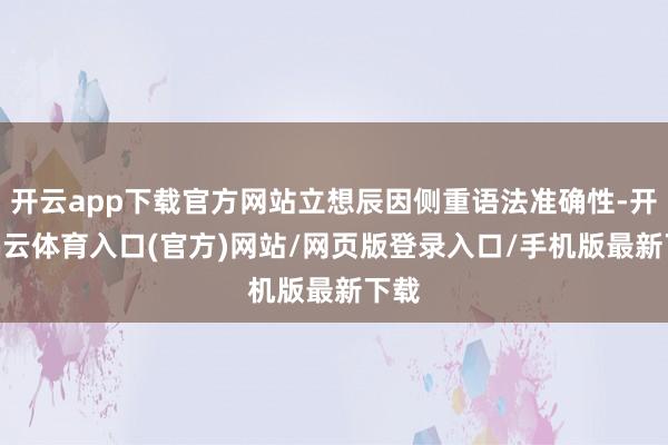开云app下载官方网站立想辰因侧重语法准确性-开yun云体育入口(官方)网站/网页版登录入口/手机版最新下载