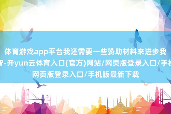 体育游戏app平台我还需要一些赞助材料来进步我方的阅读才智-开yun云体育入口(官方)网站/网页版登录入口/手机版最新下载