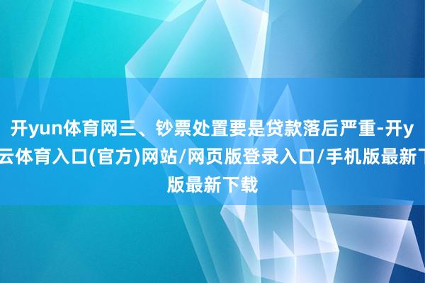 开yun体育网三、钞票处置要是贷款落后严重-开yun云体育入口(官方)网站/网页版登录入口/手机版最新下载