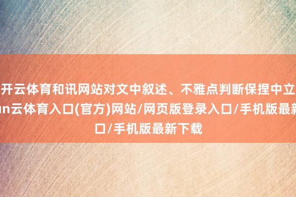 开云体育和讯网站对文中叙述、不雅点判断保捏中立-开yun云体育入口(官方)网站/网页版登录入口/手机版最新下载