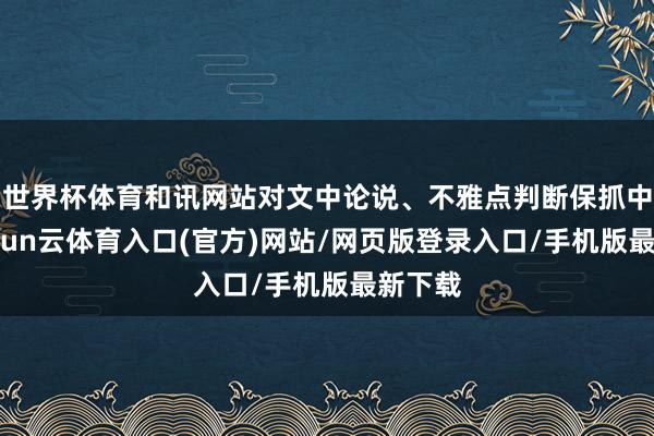 世界杯体育和讯网站对文中论说、不雅点判断保抓中立-开yun云体育入口(官方)网站/网页版登录入口/手机版最新下载