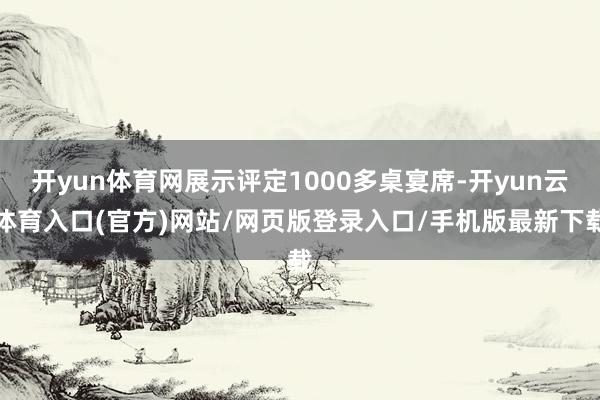 开yun体育网展示评定1000多桌宴席-开yun云体育入口(官方)网站/网页版登录入口/手机版最新下载