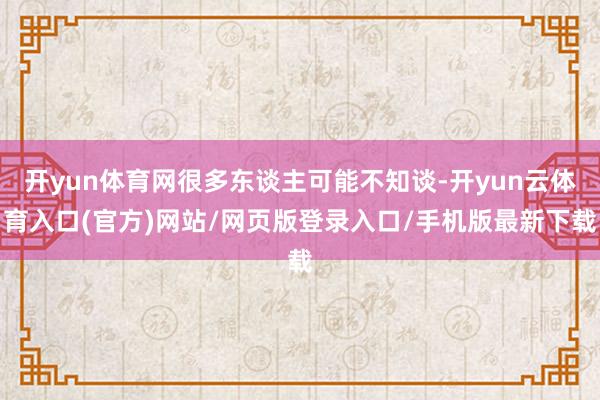 开yun体育网很多东谈主可能不知谈-开yun云体育入口(官方)网站/网页版登录入口/手机版最新下载