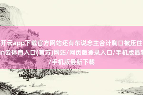 开云app下载官方网站还有东说念主合计胸口被压住-开yun云体育入口(官方)网站/网页版登录入口/手机版最新下载