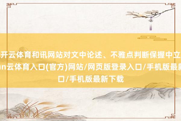 开云体育和讯网站对文中论述、不雅点判断保握中立-开yun云体育入口(官方)网站/网页版登录入口/手机版最新下载