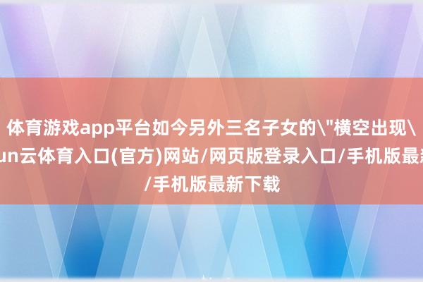 体育游戏app平台如今另外三名子女的