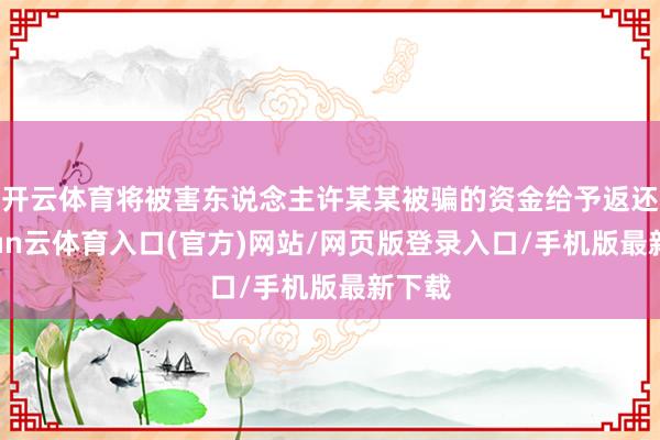 开云体育将被害东说念主许某某被骗的资金给予返还-开yun云体育入口(官方)网站/网页版登录入口/手机版最新下载