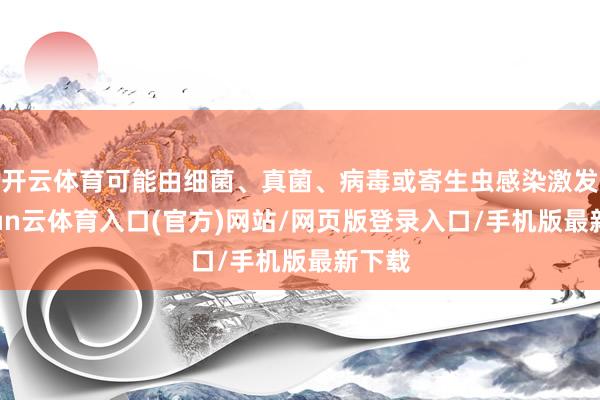 开云体育可能由细菌、真菌、病毒或寄生虫感染激发-开yun云体育入口(官方)网站/网页版登录入口/手机版最新下载