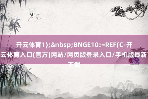 开云体育1); BNGE10:=REF(C-开yun云体育入口(官方)网站/网页版登录入口/手机版最新下载