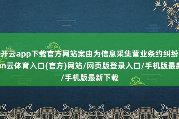 开云app下载官方网站案由为信息采集营业条约纠纷-开yun云体育入口(官方)网站/网页版登录入口/手机版最新下载