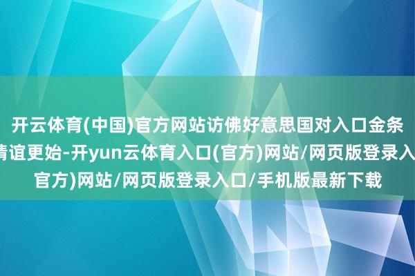 开云体育(中国)官方网站访佛好意思国对入口金条加征新关税后商场情谊更始-开yun云体育入口(官方)网站/网页版登录入口/手机版最新下载