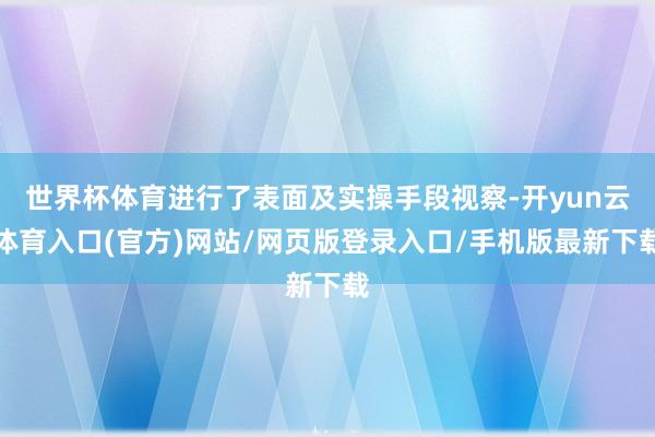 世界杯体育进行了表面及实操手段视察-开yun云体育入口(官方)网站/网页版登录入口/手机版最新下载