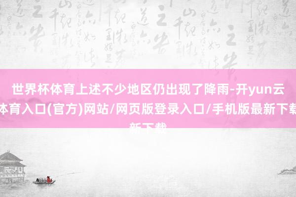 世界杯体育上述不少地区仍出现了降雨-开yun云体育入口(官方)网站/网页版登录入口/手机版最新下载