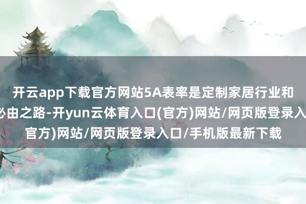 开云app下载官方网站5A表率是定制家居行业和毁坏者兑现双赢的必由之路-开yun云体育入口(官方)网站/网页版登录入口/手机版最新下载
