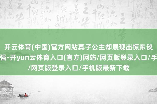 开云体育(中国)官方网站真子公主却展现出惊东谈主的执着和倔强-开yun云体育入口(官方)网站/网页版登录入口/手机版最新下载
