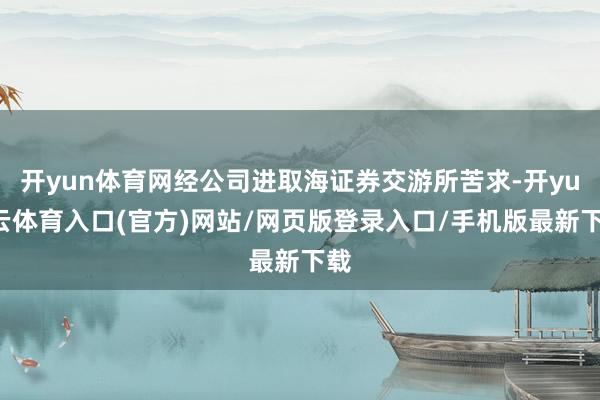 开yun体育网经公司进取海证券交游所苦求-开yun云体育入口(官方)网站/网页版登录入口/手机版最新下载