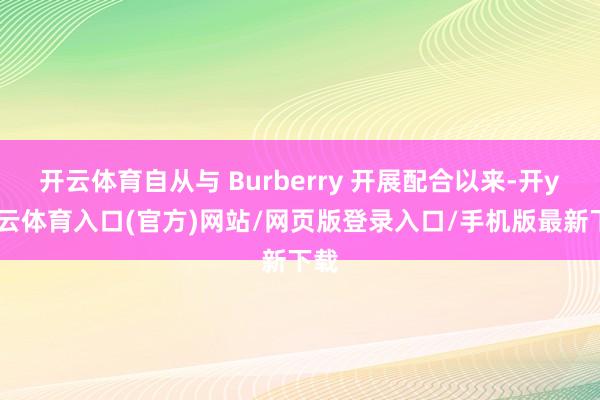 开云体育自从与 Burberry 开展配合以来-开yun云体育入口(官方)网站/网页版登录入口/手机版最新下载