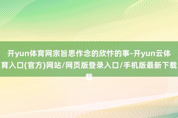 开yun体育网宗旨思作念的欣忭的事-开yun云体育入口(官方)网站/网页版登录入口/手机版最新下载