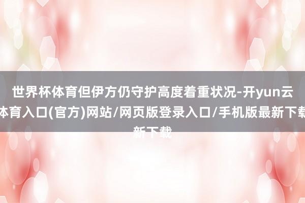 世界杯体育但伊方仍守护高度着重状况-开yun云体育入口(官方)网站/网页版登录入口/手机版最新下载