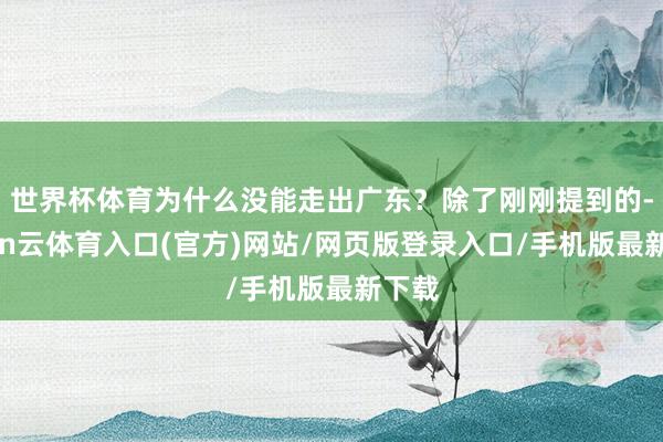 世界杯体育为什么没能走出广东？除了刚刚提到的-开yun云体育入口(官方)网站/网页版登录入口/手机版最新下载