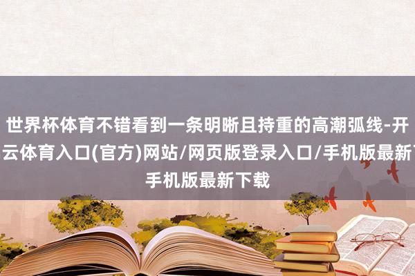世界杯体育不错看到一条明晰且持重的高潮弧线-开yun云体育入口(官方)网站/网页版登录入口/手机版最新下载