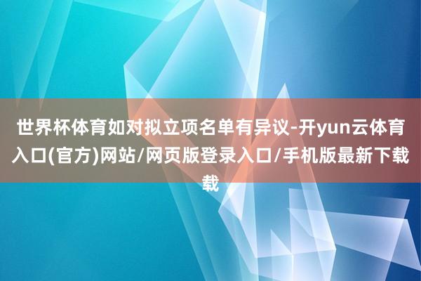 世界杯体育如对拟立项名单有异议-开yun云体育入口(官方)网站/网页版登录入口/手机版最新下载