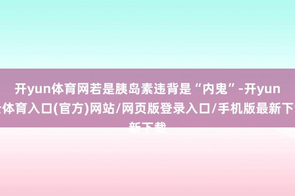 开yun体育网若是胰岛素违背是“内鬼”-开yun云体育入口(官方)网站/网页版登录入口/手机版最新下载