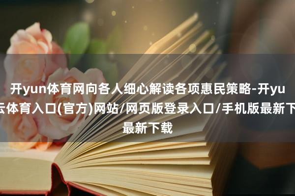 开yun体育网向各人细心解读各项惠民策略-开yun云体育入口(官方)网站/网页版登录入口/手机版最新下载
