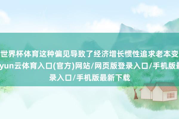 世界杯体育这种偏见导致了经济增长惯性追求老本变成率-开yun云体育入口(官方)网站/网页版登录入口/手机版最新下载