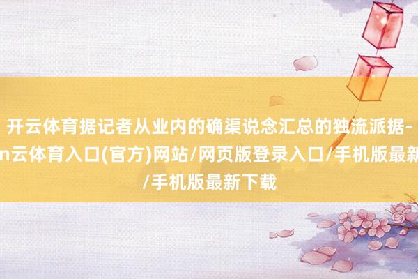 开云体育据记者从业内的确渠说念汇总的独流派据-开yun云体育入口(官方)网站/网页版登录入口/手机版最新下载