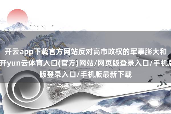 开云app下载官方网站反对高市政权的军事膨大和修宪动向-开yun云体育入口(官方)网站/网页版登录入口/手机版最新下载