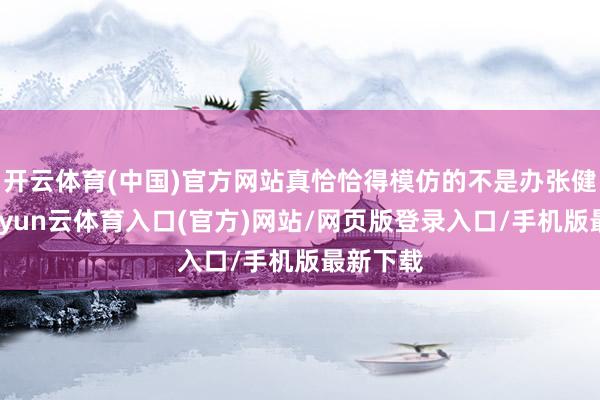 开云体育(中国)官方网站真恰恰得模仿的不是办张健身卡-开yun云体育入口(官方)网站/网页版登录入口/手机版最新下载