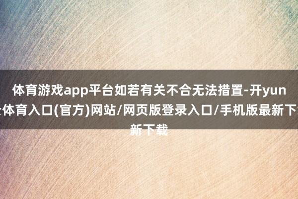 体育游戏app平台如若有关不合无法措置-开yun云体育入口(官方)网站/网页版登录入口/手机版最新下载