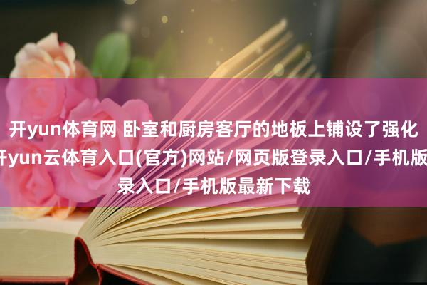 开yun体育网 卧室和厨房客厅的地板上铺设了强化木地板-开yun云体育入口(官方)网站/网页版登录入口/手机版最新下载